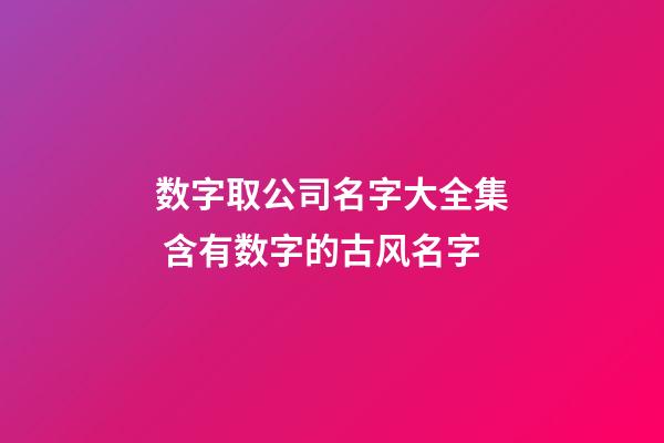 数字取公司名字大全集 含有数字的古风名字-第1张-公司起名-玄机派